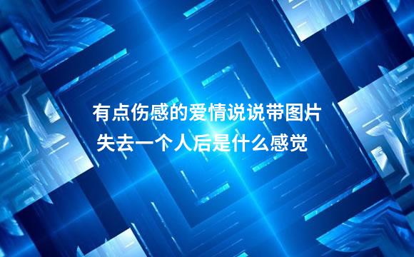 有点伤感的爱情说说带图片 失去一个人后是什么感觉